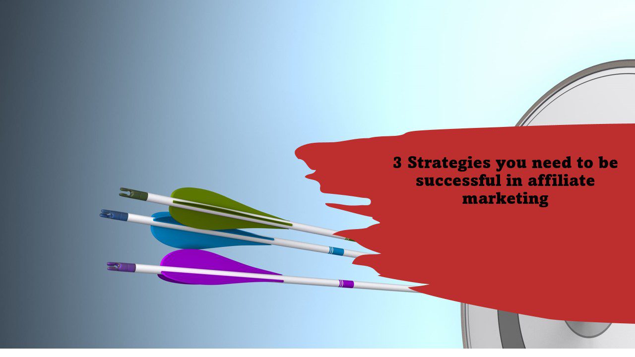 3 affiliate marketing strategies you need to be successful