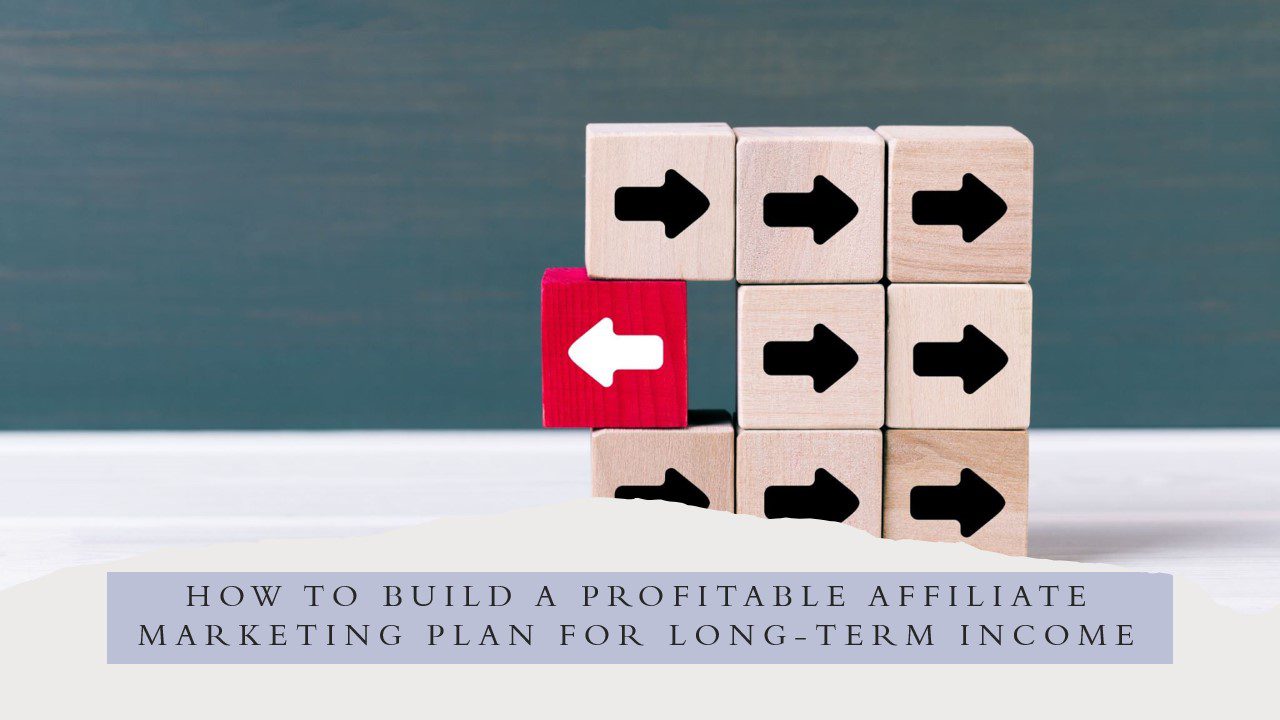 How to Build a Profitable Affiliate Marketing Plan for Long-Term Income