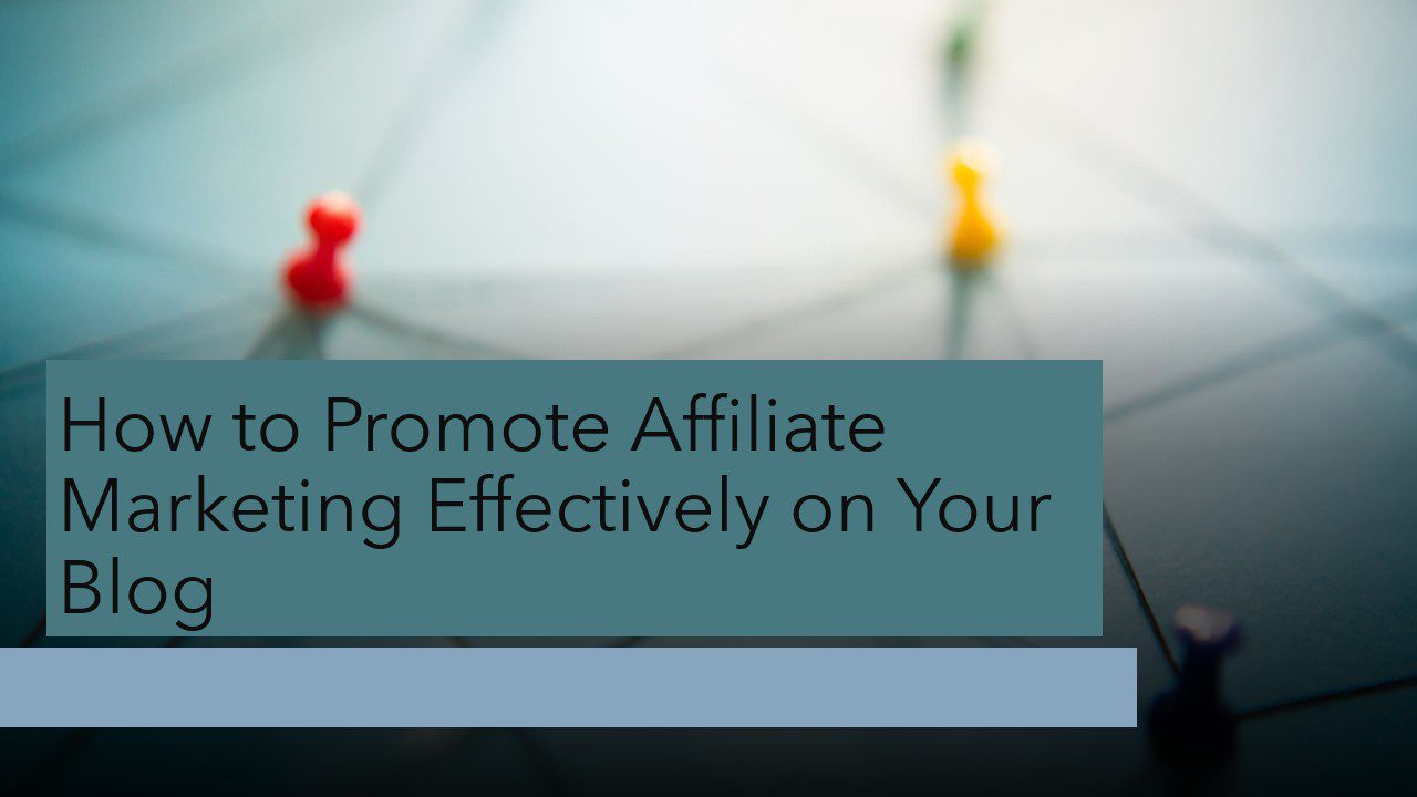 How to Promote Affiliate Marketing Effectively on Your Blog