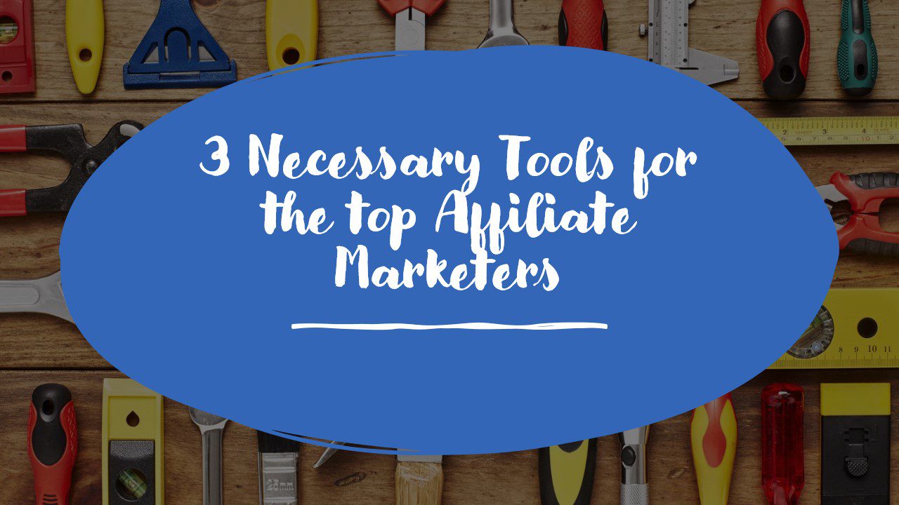 3 Necessary Tools for the top Affiliate Marketers 