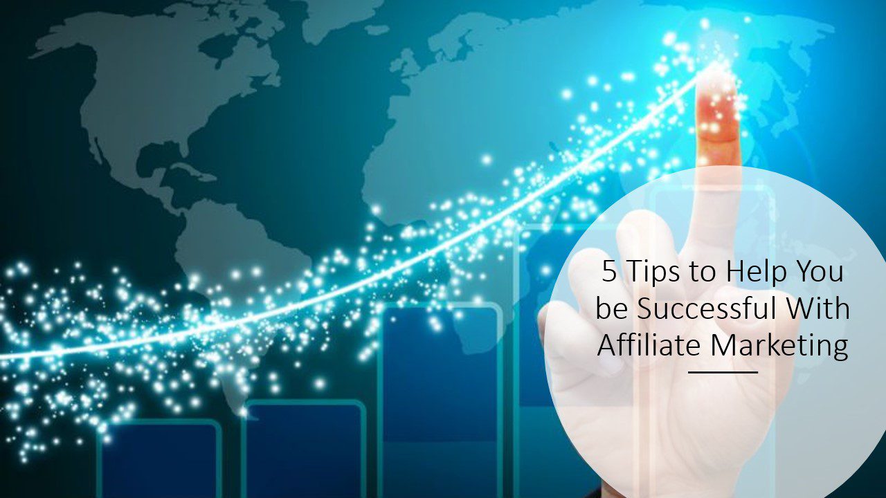 5 Tips to Help You be Successful With Affiliate Marketing